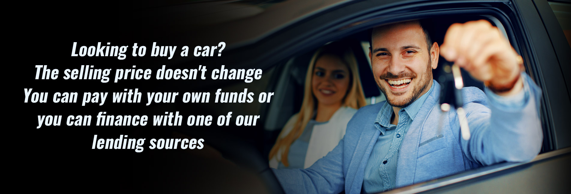Looking to buy a car? The selling price doesn't change You can pay with your own funds or you can finance with one of our lending sources